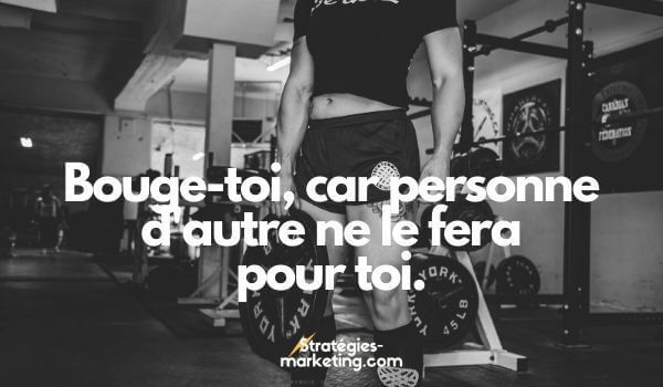 citation motivation : Bouge-toi, car personne d'autre ne le fera pour toi.
