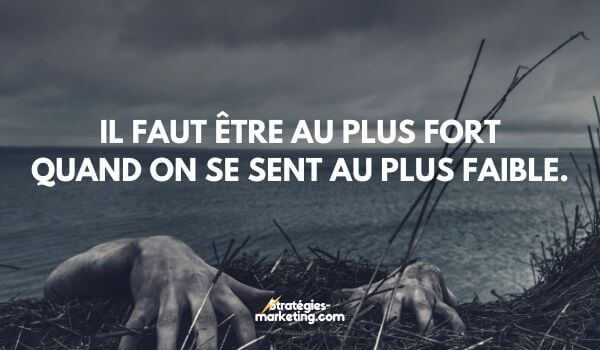 citation motivation : Il faut être au plus fort quand on se sent au plus faible.
