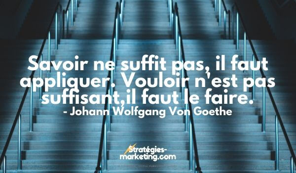 citation motivation : "Savoir ne suffit pas, il faut appliquer. Vouloir n'est pas suffisant ; il faut le faire". - Johann Wolfgang Von Goethe  
