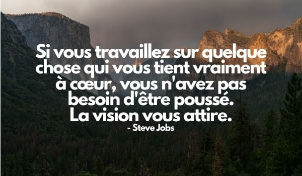 citation motivation : "Si vous travaillez sur quelque chose qui vous tient vraiment à cœur, vous n'avez pas besoin d'être poussé. La vision vous attire." - Steve Jobs

