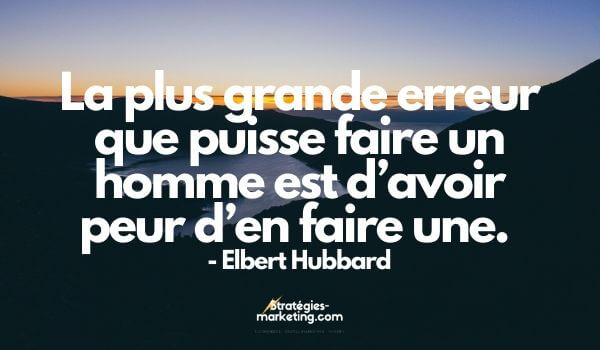 citation motivation : « La plus grande erreur que puisse faire un homme est d’avoir peur d’en faire une.  » Elbert Hubbard
